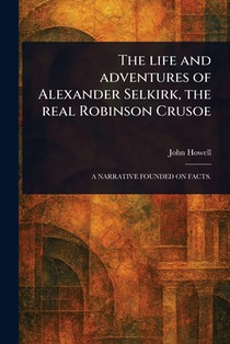 The Life and Adventures of Alexander Selkirk, the Real Robinson Crusoe