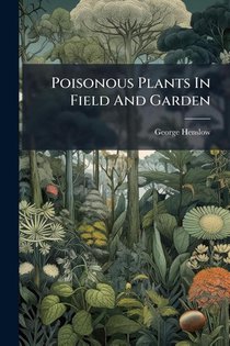 Henslow, G: Poisonous Plants In Field And Garden
