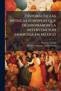 Historia de las intrigas europeas que ocasionaron la interve