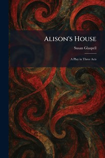 Alison's House: A Play in Three Acts