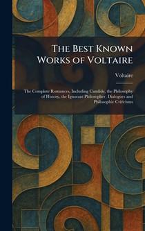 The Best Known Works of Voltaire: The Complete Romances, Including Candide, the Philosophy of History, the Ignorant Philosopher, Dialogues and Philoso