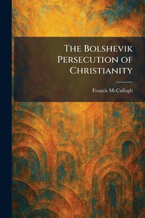 Mccullagh, F: Bolshevik Persecution of Christianity
