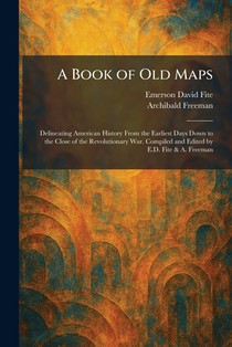 A Book of Old Maps: Delineating American History From the Earliest Days Down to the Close of the Revolutionary War. Compiled and Edited by E.D. Fite &