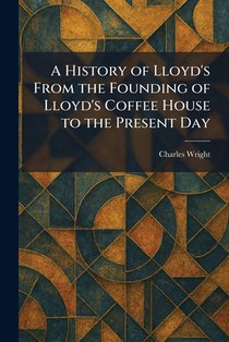 A History of Lloyd's From the Founding of Lloyd's Coffee House to the Present Day