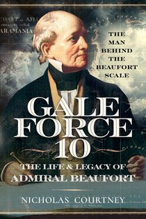 Gale Force 10: The Life and Legacy of Admiral Beaufort: The Man Behind the Beaufort Scale