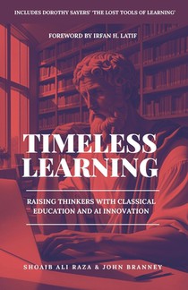Timeless Learning: Raising Thinkers with Classical Education and AI Innovation: Includes: Dorothy Sayers' Lost Tools of Learning