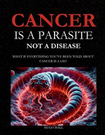 Cancer Is a Parasite, Not A Disease