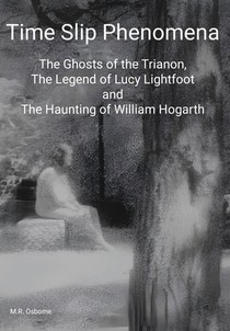 Time Slip Phenomena: The Ghosts of the Trianon, The Legend of Lucy Lightfoot and The Haunting of William Hogarth