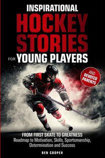 Inspirational Hockey Stories for Young Players and their Devoted Parents