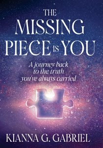 The Missing Piece Is You: A Journey Back to the Truth You've Always Carried