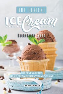 The Easiest Ice Cream Cookbook Ever: The Best Varieties of Ice Cream Recipes You Must Have