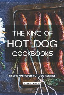 The King of Hot Dog Cookbooks: Chef's Approved Hot Dog Recipes