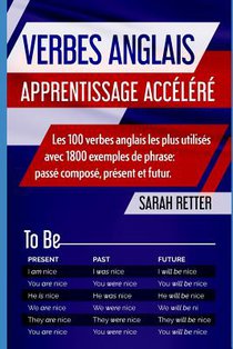 Verbes Anglais: APPRENTISSAGE ACCÉLÉRÉ Les 100 verbes anglais les plus utilisés avec 1800 exemples de phrase: passé composé, présent et futur.