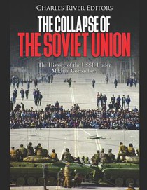 The Collapse of the Soviet Union: The History of the USSR Under Mikhail Gorbachev