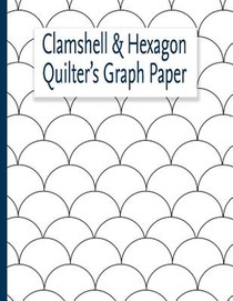 Clamshell & Hexagon Quilter's Graph Paper: For quilters who have a clamshell and or hexagon quilt on their bucket list to make. The hexagon and clam s