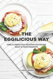 The Eggilicious Way: Over 25 Absolutely Delicious Egg Recipes Right at your Fingertips