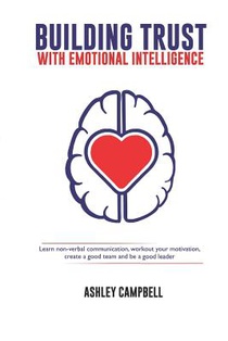 Building Trust with Emotional Intelligence: Learn non-verbal communication, workout your motivation, create a good team and be a good leader