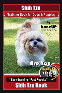 Shih Tzu Training Book for Dogs & Puppies By BoneUP DOG Training: Are You Ready to Bone Up? Easy Training * Fast Results Shih Tzu Book