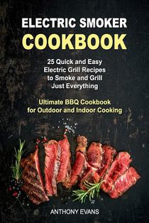 Electric Smoker Cookbook: 25 Quick and Easy Electric Grill Recipes to Smoke and Grill Just Everything, Ultimate BBQ Cookbook for Outdoor and Ind