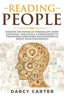 Reading People: Harness the Power Of Personality, Body Language, Influence & Persuasion To Transform Your Work, Relationships, Boost Y