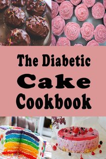 The Diabetic Cake Cookbook: Sugar Free Cake Recipes for People With Diabetes