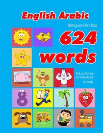 English - Arabic Bilingual First Top 624 Words Educational Activity Book for Kids: Easy vocabulary learning flashcards best for infants babies toddler