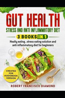 Gut health, stress and anti inflammatory diet: 3 books in 1 - Healthy eating, stress eating solutions and anti inflammatory diet for beginners
