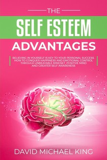 The Self Esteem Advantages: Believing in Yourself Is Key to Your Personal Success. How to Conquer Happiness and Emotional Control Through Unbeatab