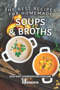 The Best Recipes for Homemade Soups and Broths: Soup Diet Cookbook for Everyone