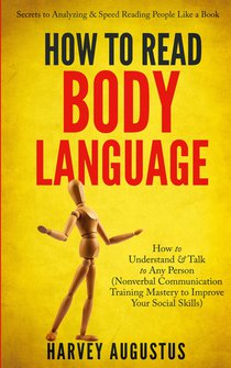 How to Read Body Language: Secrets to Analyzing & Speed Reading People Like a Book - How to Understand & Talk to Any Person (Nonverbal Communication Training Mastery to Improve Your Social Skills)