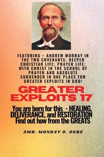 Greater Exploits - 17 Featuring - Andrew Murray in the two Covenants; Deeper Christian Life; ..