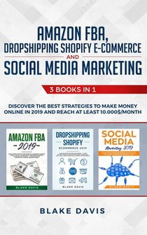 Amazon FBA, Dropshipping Shopify E-commerce and Social Media Marketing: 3 Books in 1 - Discover the Best Strategies to Make Money Online in 2019 and R