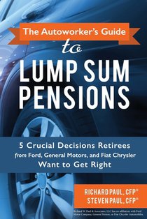 The Autoworker's Guide to Lump Sum Pensions: 5 Crucial Decisions Retirees from Ford, General Motors, and Fiat-Chrysler Want to Get Right