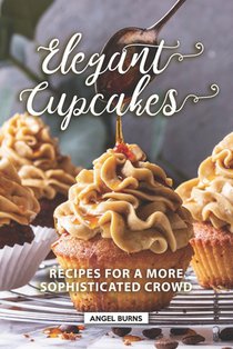 Elegant Cupcakes: Recipes for A More Sophisticated Crowd