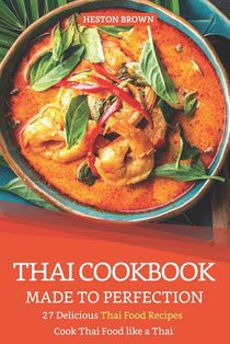 Thai Cookbook Made to Perfection: 27 Delicious Thai Food Recipes - Cook Thai Food like a Thai