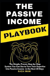 The Passive Income Playbook: The Passive Income Playbook: The Simple, Proven, Step-By-Step System You Can Use to Turn Your Expertise Into Passive I