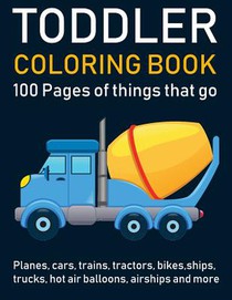 Toddler Coloring Book: 100 pages of things that go: Cars, Trains, Tractors, Trucks, Planes coloring book for kids 2-4 with Big Pictures Perfe