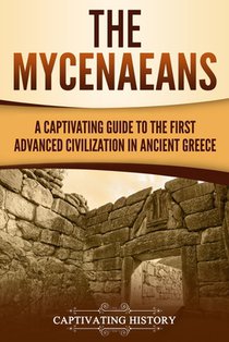 The Mycenaeans: A Captivating Guide to the First Advanced Civilization in Ancient Greece