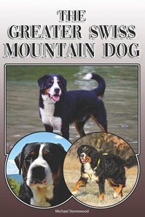The Greater Swiss Mountain Dog: A Complete and Comprehensive Owners Guide To: Buying, Owning, Health, Grooming, Training, Obedience, Understanding and
