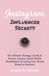 Instagram Influencer Secrets: The Ultimate Strategy Guide to Passive Income, Social Media Marketing & Growing Your Personal Brand or Business