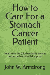 How to Care For a Stomach Cancer Patient: Hear from the (biochemically aware) cancer patient familial supporters