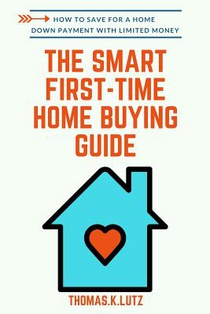 The Smart First-Time Home Buying Guide: How to Save for A Home Down Payment with Limited Money