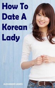 How to Date a Korean Lady: The English Gentleman's guide to finding your Seoul mate