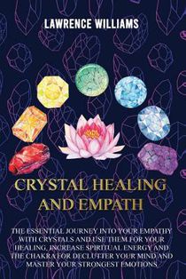 Crystal Healing and Empath: The essential journey into your empathy with crystals and use them for your healing, increase spiritual energy and the
