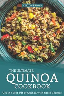 The Ultimate Quinoa Cookbook: Get the Best out of Quinoa with these Recipes