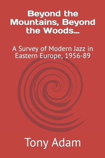 Beyond the Mountains, Beyond the Woods...: A Survey of Modern Jazz in Eastern Europe, 1956-89