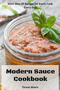 Modern Sauce Cookbook: More than 50 Recipes for Every Cook, Every Day