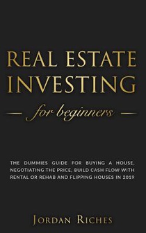 Real Estate Investing for Beginners: The dummies guide for buying a house, negotiating the price, build cash flow with rental or rehab and flipping ho
