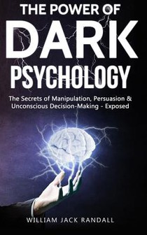 Dark Psychology: The Secrets of Manipulation, Persuasion & Unconscious Decision Making - Exposed