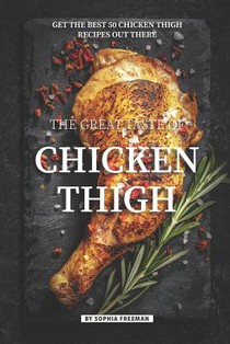 The Great Taste of Chicken Thigh: Get the Best 50 Chicken Thigh Recipes Out There